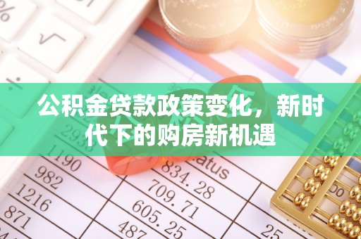 峨边公积金贷款政策变化，新时代下的购房新机遇