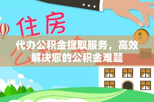 峨边代办公积金提取服务，高效解决您的公积金难题