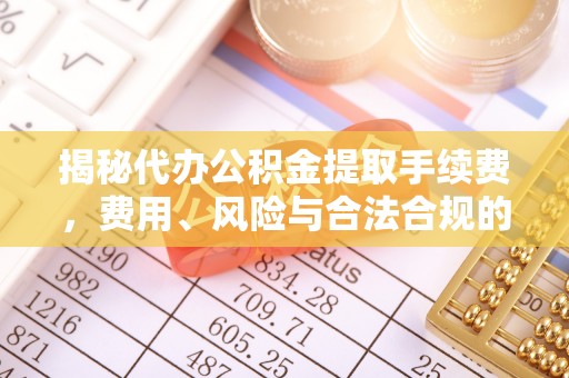 峨边揭秘代办公积金提取手续费，费用、风险与合法合规的全解析