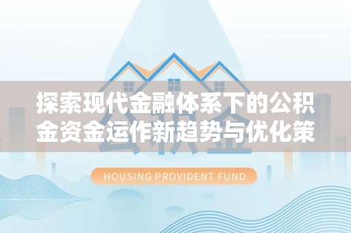 峨边探索现代金融体系下的公积金资金运作新趋势与优化策略