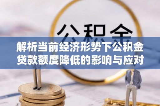 峨边解析当前经济形势下公积金贷款额度降低的影响与应对策略