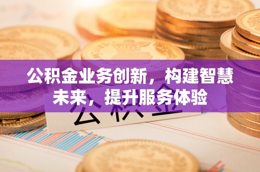 峨边公积金业务创新，构建智慧未来，提升服务体验