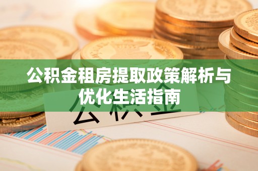 峨边公积金租房提取政策解析与优化生活指南