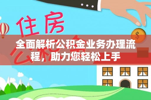 峨边全面解析公积金业务办理流程，助力您轻松上手