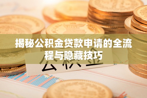 峨边揭秘公积金贷款申请的全流程与隐藏技巧