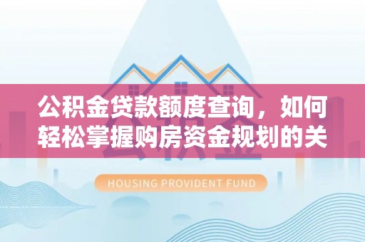 峨边公积金贷款额度查询，如何轻松掌握购房资金规划的关键