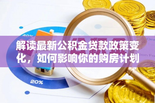 峨边解读最新公积金贷款政策变化，如何影响你的购房计划？
