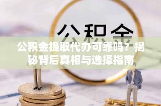 峨边公积金提取代办可靠吗？揭秘背后真相与选择指南