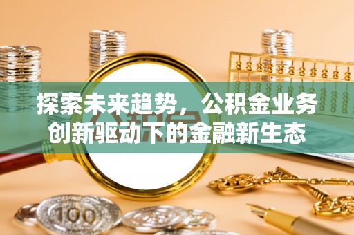 峨边探索未来趋势，公积金业务创新驱动下的金融新生态