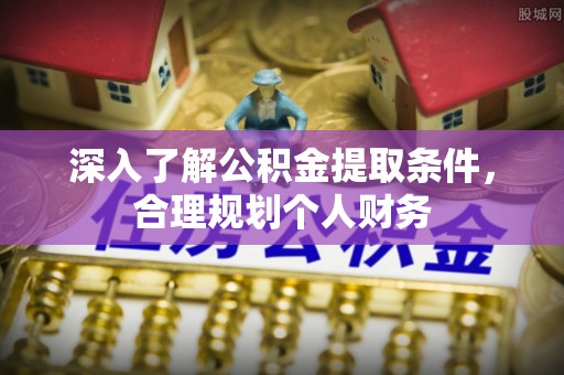 峨边深入了解公积金提取条件，合理规划个人财务