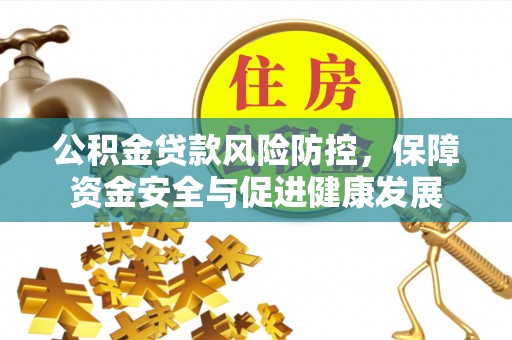 峨边公积金贷款风险防控，保障资金安全与促进健康发展