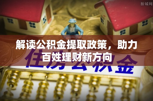 峨边解读公积金提取政策，助力百姓理财新方向