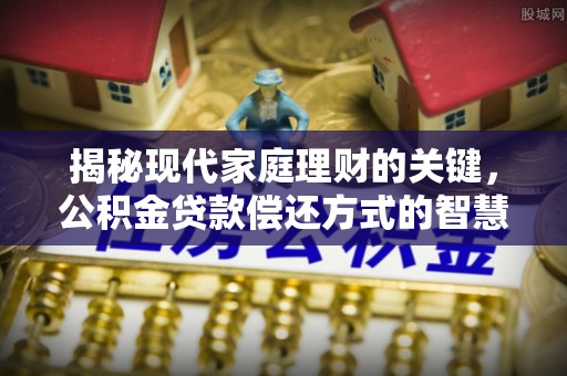 峨边揭秘现代家庭理财的关键，公积金贷款偿还方式的智慧选择