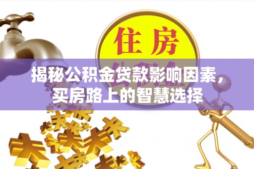 峨边揭秘公积金贷款影响因素，买房路上的智慧选择
