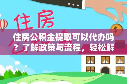 峨边住房公积金提取可以代办吗？了解政策与流程，轻松解决疑惑