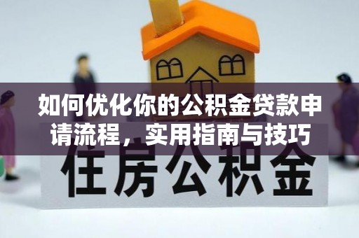 峨边如何优化你的公积金贷款申请流程，实用指南与技巧