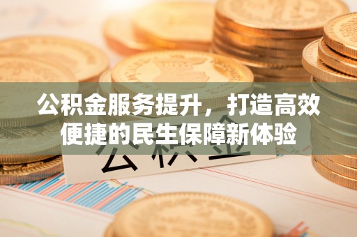 峨边公积金服务提升，打造高效便捷的民生保障新体验