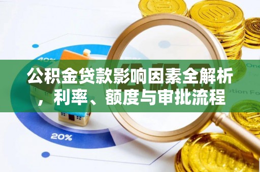 峨边公积金贷款影响因素全解析，利率、额度与审批流程