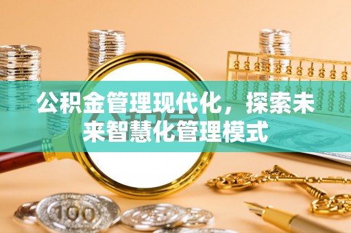 峨边公积金管理现代化，探索未来智慧化管理模式