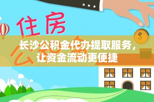 峨边长沙公积金代办提取服务，让资金流动更便捷
