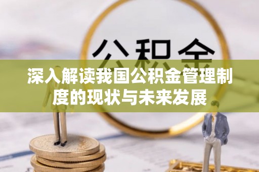 峨边深入解读我国公积金管理制度的现状与未来发展