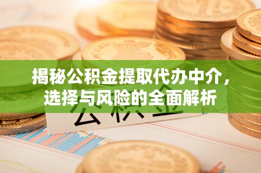 峨边揭秘公积金提取代办中介，选择与风险的全面解析