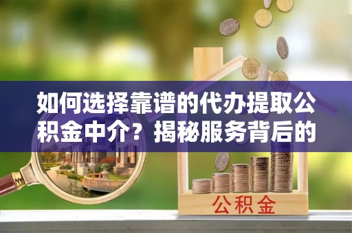 峨边如何选择靠谱的代办提取公积金中介？揭秘服务背后的真相