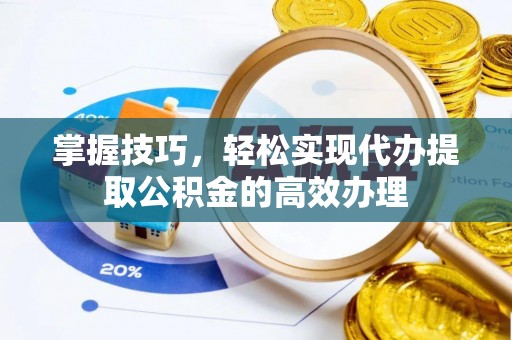 峨边掌握技巧，轻松实现代办提取公积金的高效办理