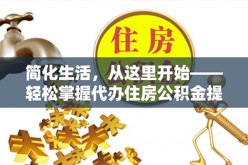 峨边简化生活，从这里开始——轻松掌握代办住房公积金提取全流程
