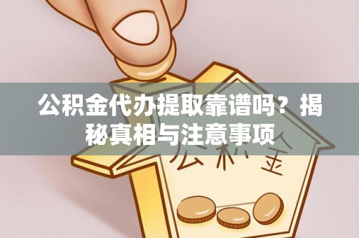 峨边公积金代办提取靠谱吗？揭秘真相与注意事项