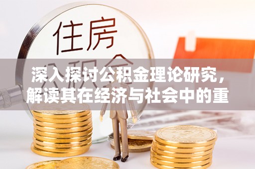 峨边深入探讨公积金理论研究，解读其在经济与社会中的重要角色