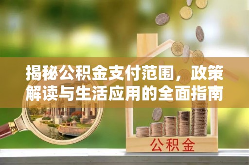 峨边揭秘公积金支付范围，政策解读与生活应用的全面指南