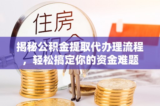 峨边揭秘公积金提取代办理流程，轻松搞定你的资金难题