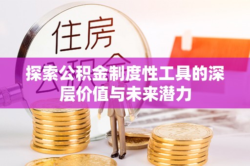 峨边探索公积金制度性工具的深层价值与未来潜力