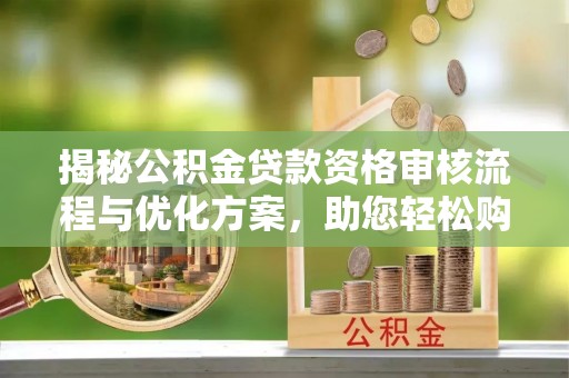 峨边揭秘公积金贷款资格审核流程与优化方案，助您轻松购房
