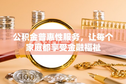 峨边公积金普惠性服务，让每个家庭都享受金融福祉