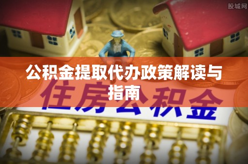 峨边公积金提取代办政策解读与指南